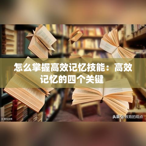 怎么掌握高效記憶技能：高效記憶的四個關(guān)鍵 
