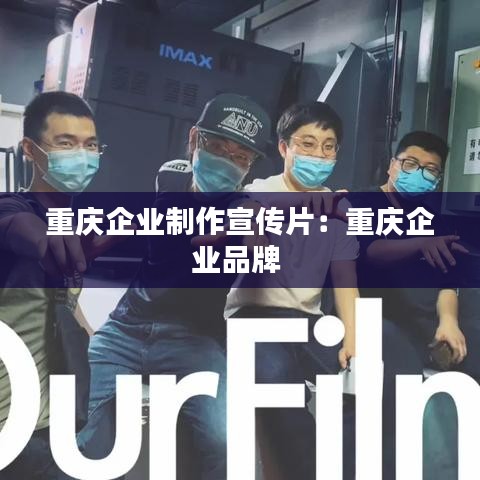 重慶企業(yè)制作宣傳片：重慶企業(yè)品牌 