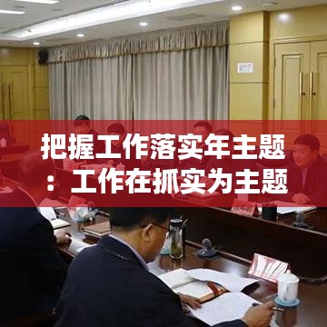 把握工作落實年主題：工作在抓實為主題 