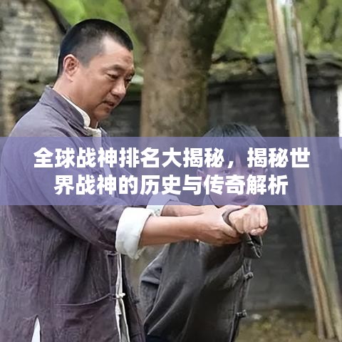 全球戰(zhàn)神排名大揭秘，揭秘世界戰(zhàn)神的歷史與傳奇解析