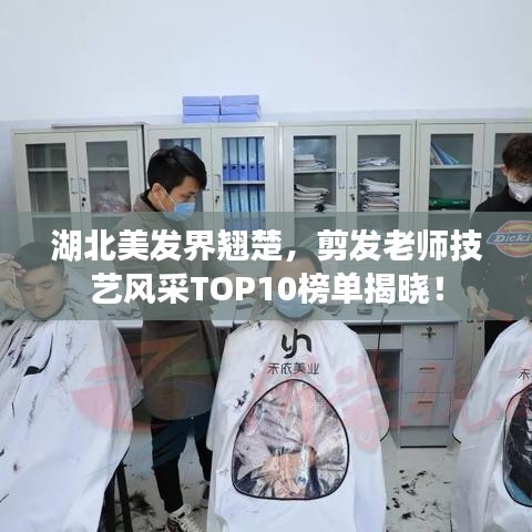 湖北美發(fā)界翹楚，剪發(fā)老師技藝風(fēng)采TOP10榜單揭曉！