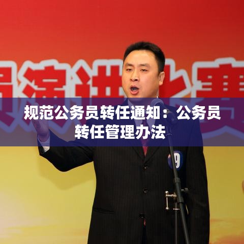 規(guī)范公務(wù)員轉(zhuǎn)任通知：公務(wù)員轉(zhuǎn)任管理辦法 