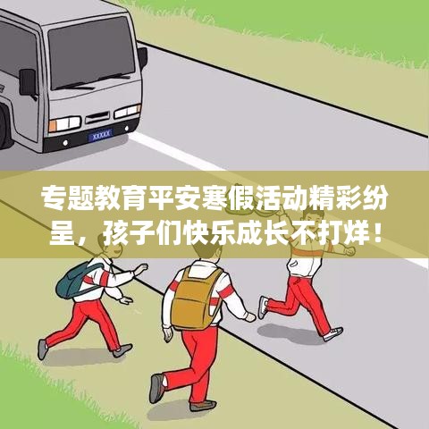 專題教育平安寒假活動(dòng)精彩紛呈，孩子們快樂(lè)成長(zhǎng)不打烊！