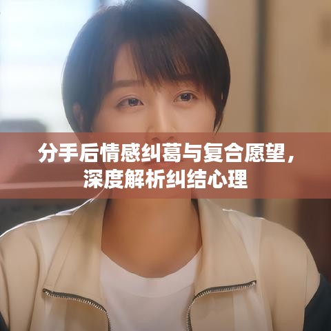 分手后情感糾葛與復(fù)合愿望，深度解析糾結(jié)心理