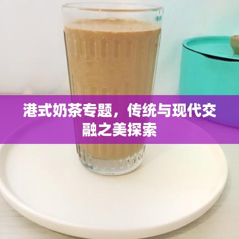 港式奶茶專題，傳統(tǒng)與現(xiàn)代交融之美探索