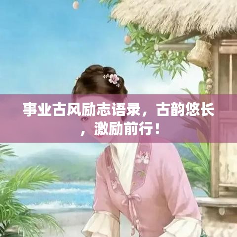 事業(yè)古風(fēng)勵(lì)志語錄，古韻悠長(zhǎng)，激勵(lì)前行！