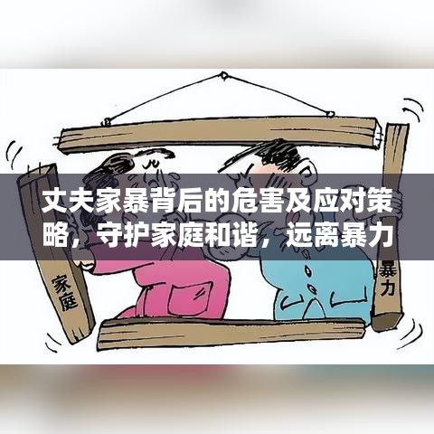 丈夫家暴背后的危害及應(yīng)對(duì)策略，守護(hù)家庭和諧，遠(yuǎn)離暴力陰影