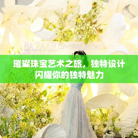 璀璨珠寶藝術(shù)之旅，獨(dú)特設(shè)計(jì)閃耀你的獨(dú)特魅力