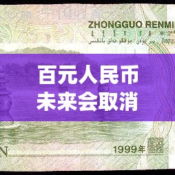 百元人民幣未來會(huì)取消嗎？深度解讀最新消息