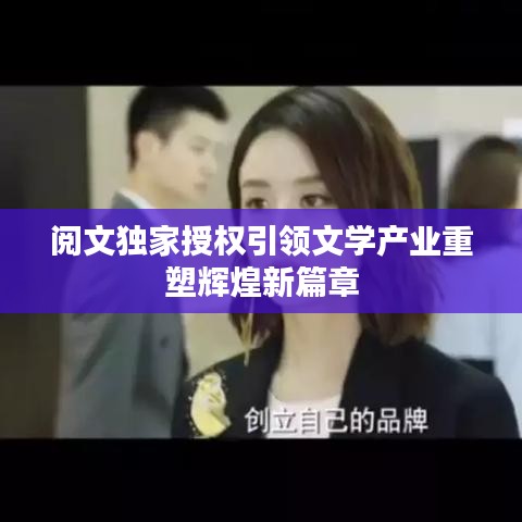 閱文獨家授權(quán)引領(lǐng)文學(xué)產(chǎn)業(yè)重塑輝煌新篇章