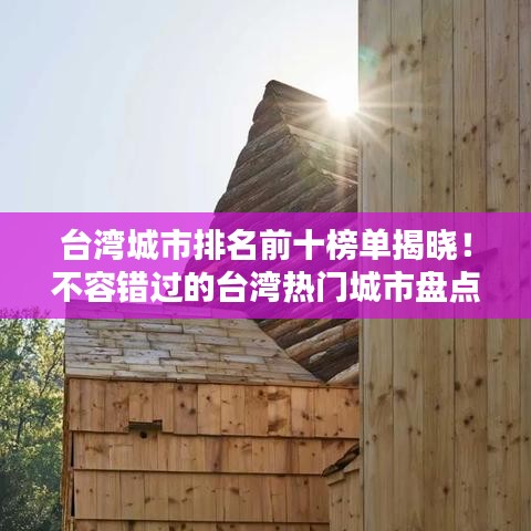 臺灣城市排名前十榜單揭曉！不容錯(cuò)過的臺灣熱門城市盤點(diǎn)
