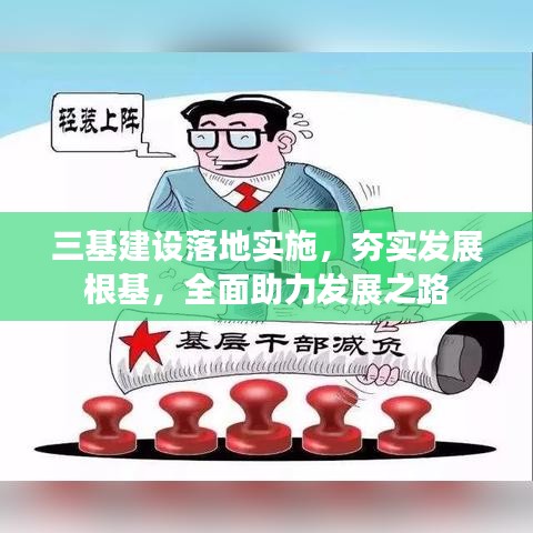 三基建設(shè)落地實施，夯實發(fā)展根基，全面助力發(fā)展之路
