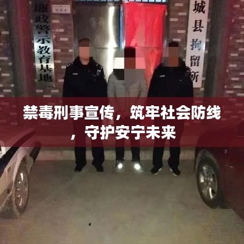 禁毒刑事宣傳，筑牢社會防線，守護安寧未來