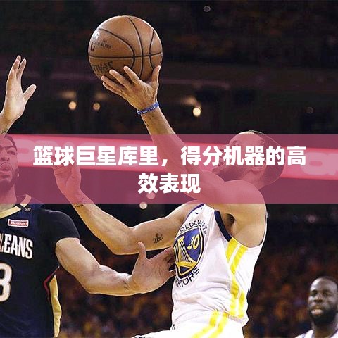 籃球巨星庫(kù)里，得分機(jī)器的高效表現(xiàn)