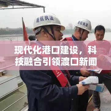 現(xiàn)代化港口建設(shè)，科技融合引領(lǐng)渡口新聞?lì)^條新篇章