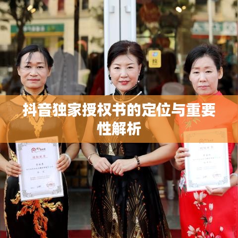 抖音獨(dú)家授權(quán)書的定位與重要性解析