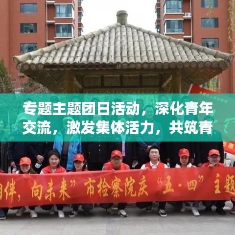 專題主題團(tuán)日活動(dòng)，深化青年交流，激發(fā)集體活力，共筑青春夢(mèng)想