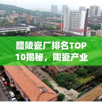 醴陵瓷廠排名TOP10揭秘，陶瓷產(chǎn)業(yè)領(lǐng)軍者重磅出爐！