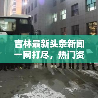 吉林最新頭條新聞一網(wǎng)打盡，熱門資訊大揭秘！